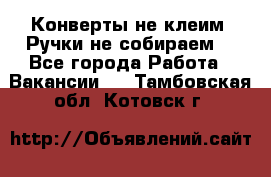 Конверты не клеим! Ручки не собираем! - Все города Работа » Вакансии   . Тамбовская обл.,Котовск г.